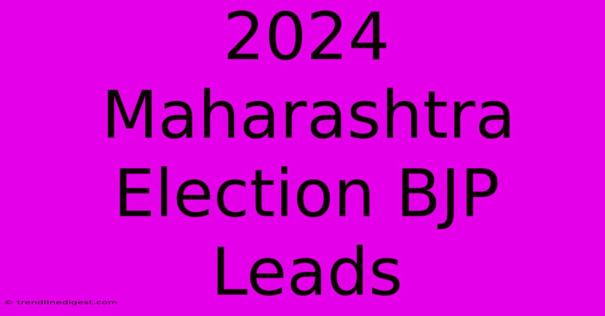 2024 Maharashtra Election BJP Leads