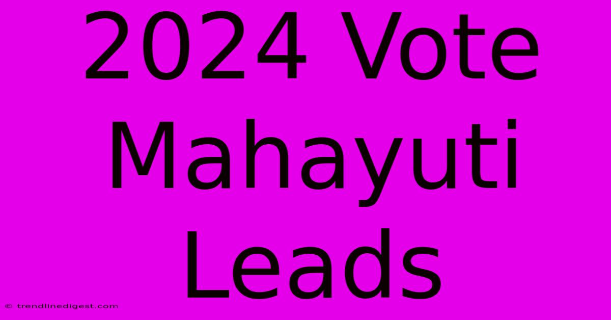 2024 Vote Mahayuti Leads