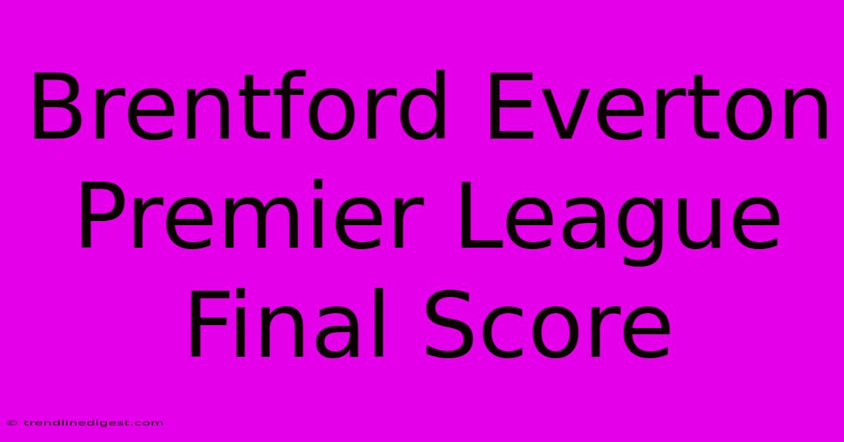 Brentford Everton Premier League Final Score