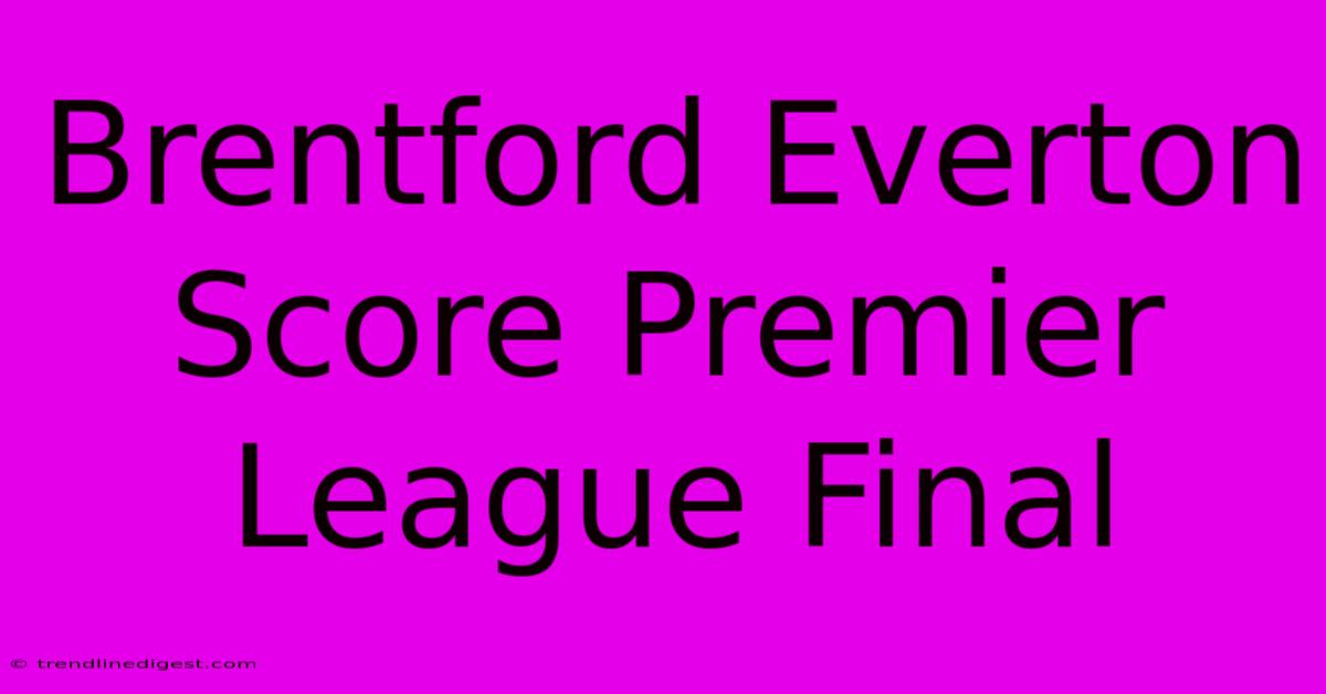 Brentford Everton Score Premier League Final