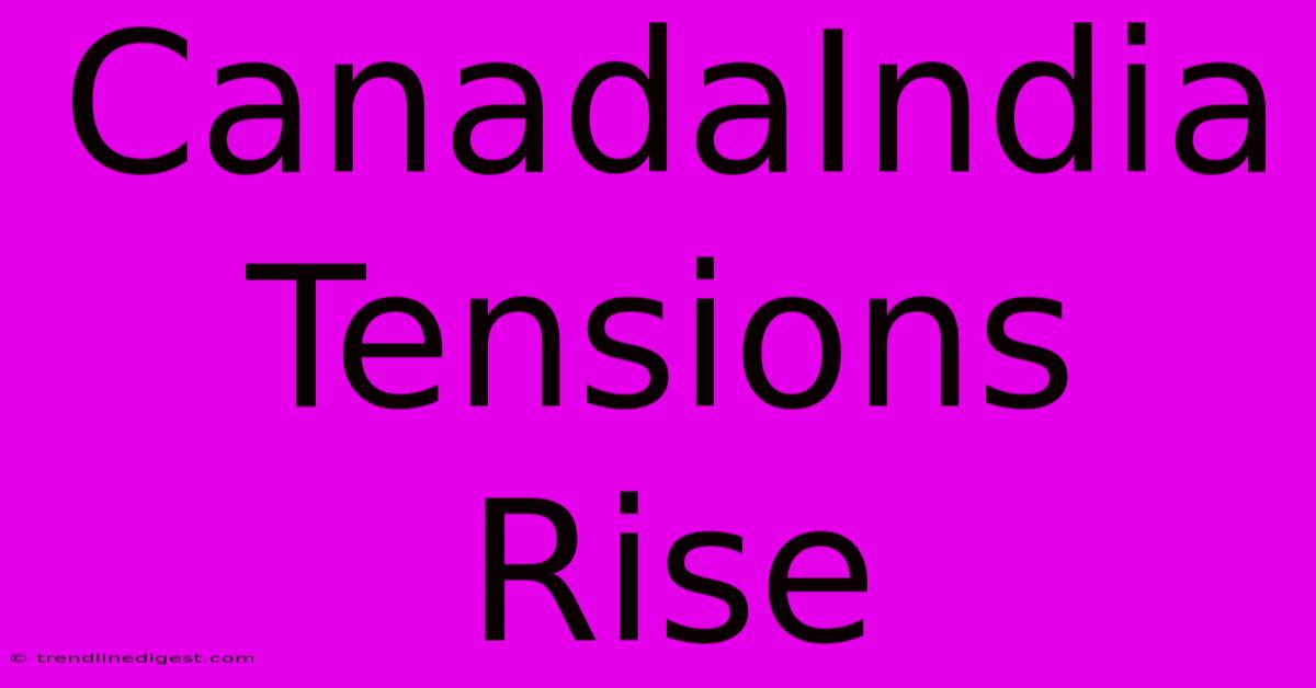 CanadaIndia Tensions Rise