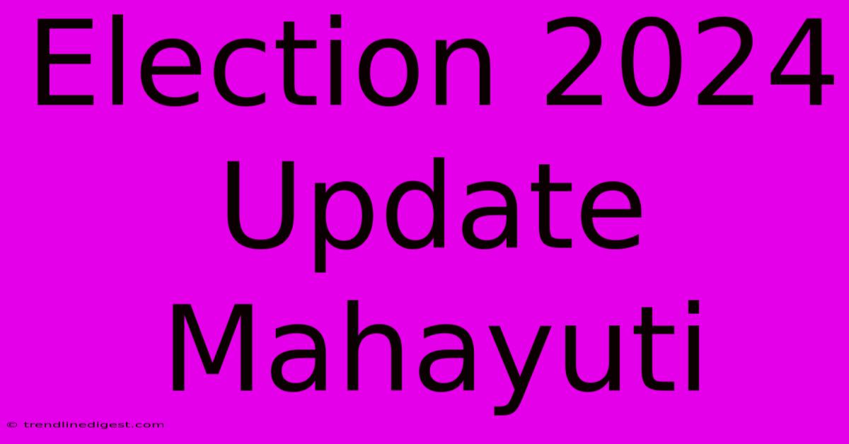 Election 2024 Update Mahayuti