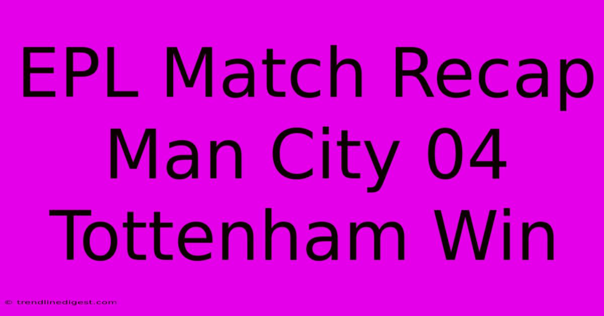 EPL Match Recap Man City 04 Tottenham Win