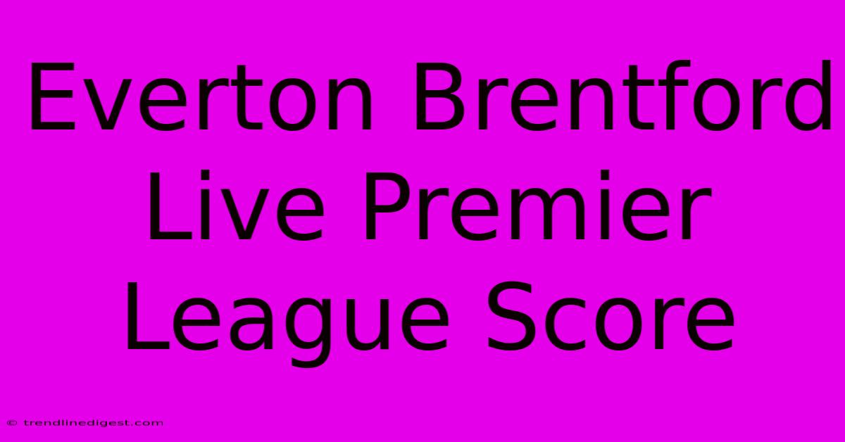 Everton Brentford Live Premier League Score