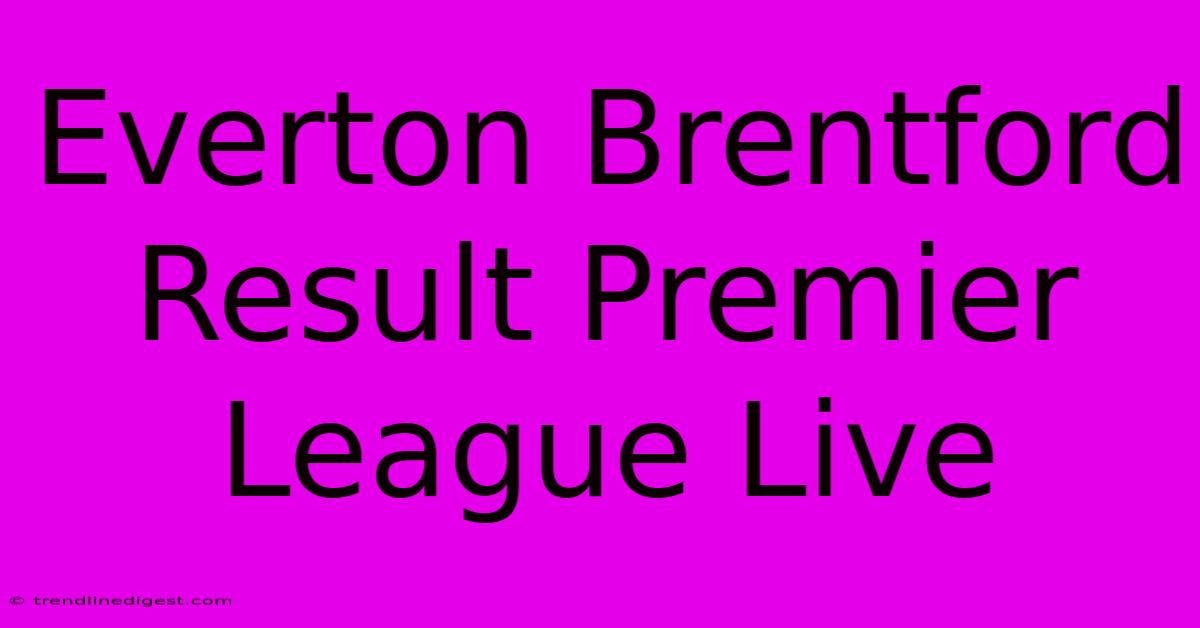 Everton Brentford Result Premier League Live