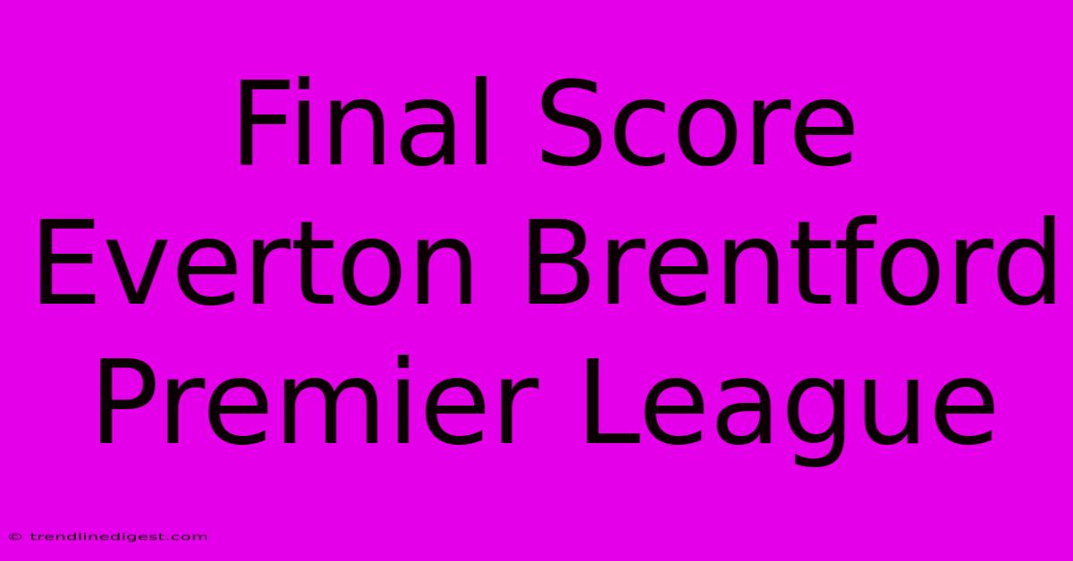 Final Score Everton Brentford Premier League