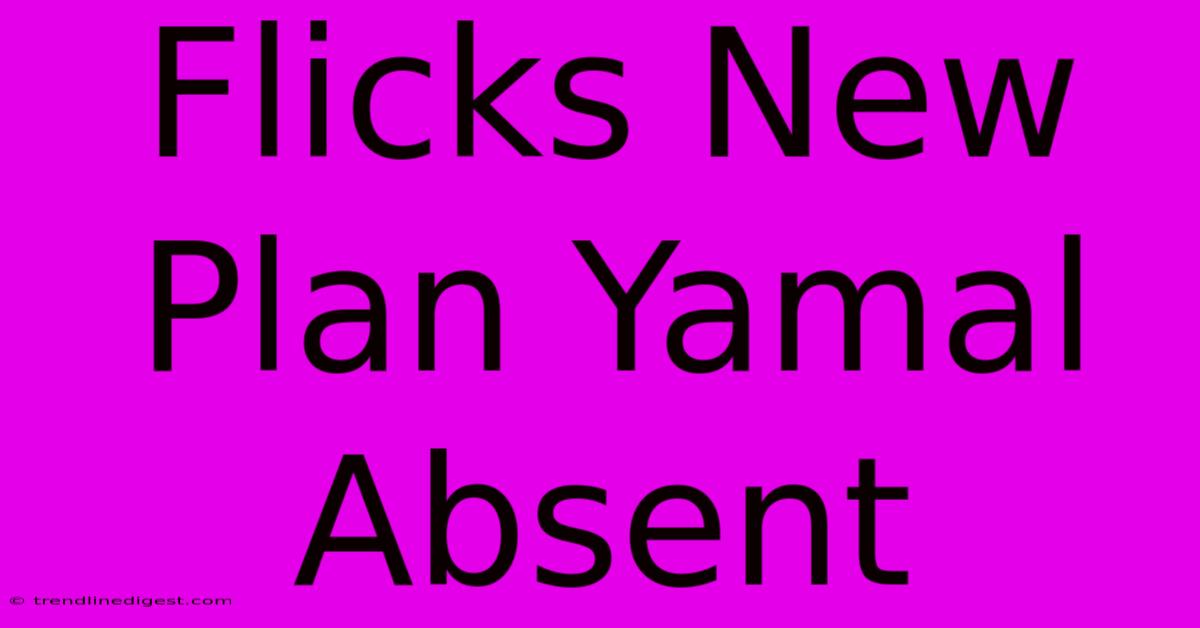 Flicks New Plan Yamal Absent