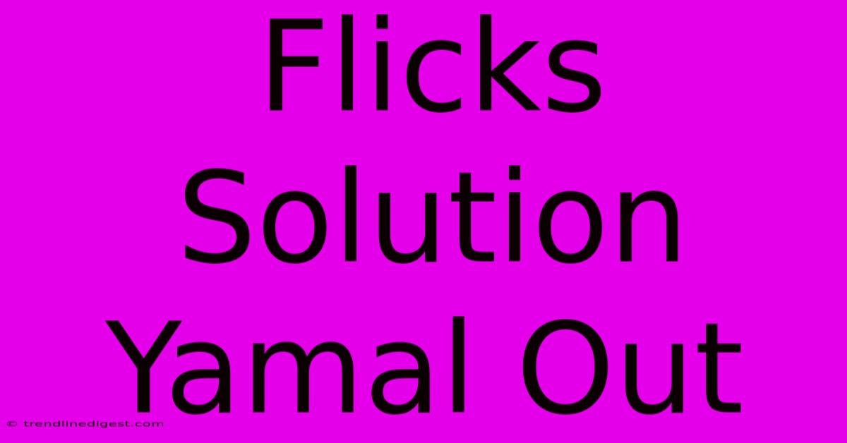 Flicks Solution Yamal Out