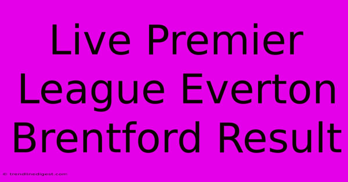 Live Premier League Everton Brentford Result