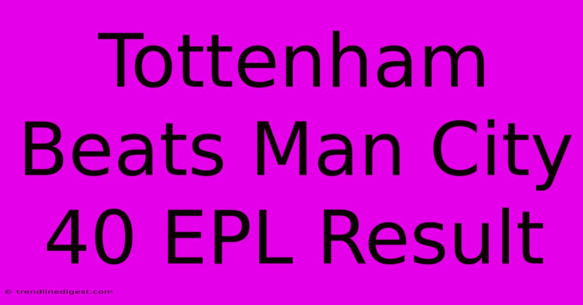 Tottenham Beats Man City 40 EPL Result