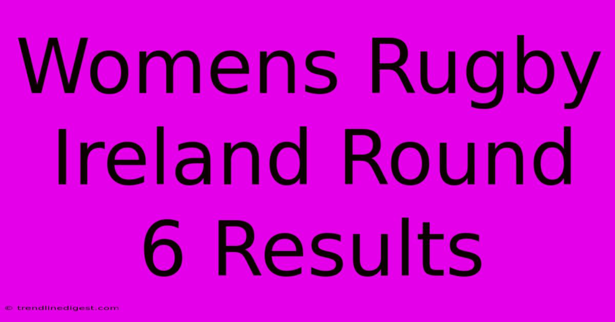 Womens Rugby Ireland Round 6 Results